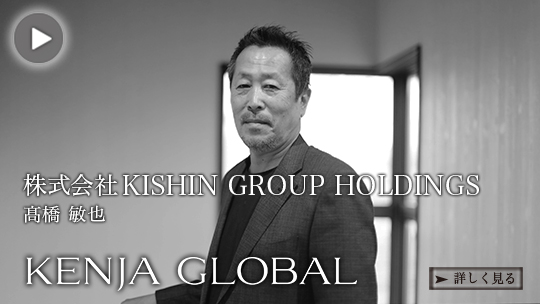KENJA
GLOBAL(賢者グローバル) 株式会社KISHIN GROUP HOLDINGS 髙橋敏也